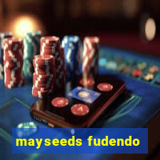 mayseeds fudendo